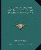 History of the Rise and Fall of the Slave Power in America; Volume 2 1017606668 Book Cover