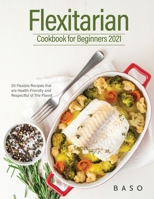 Flexitarian cookbook for Beginners 2021: 50 Flexible Recipes that are Health-Friendly and Respectful of The Planet. 1803072652 Book Cover