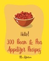Hello! 300 Bean & Pea Appetizer Recipes: Best Bean & Pea Appetizer Cookbook Ever For Beginners [Book 1] B084Z4PCH8 Book Cover