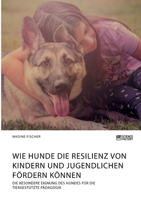 Wie Hunde die Resilienz von Kindern und Jugendlichen fördern können. Die besondere Eignung des Hundes für die tiergestützte Pädagogik 3964872881 Book Cover