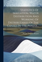 Statistics Of Irrigation, Water Distribution And Working Of Distributaries Of The Canals In The Punjab... (Russian Edition) 1022328859 Book Cover