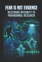 Fear Is Not Evidence: Restoring Integrity to Paranormal Research B0H6NF7SL4 Book Cover