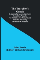 The traveller's oracle; or, maxims for locomotion, Part 2 Containing precepts for promoting the pleasures and hints for preserving the health of travellers 9357965459 Book Cover