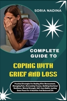 COMPLETE GUIDE TO COPING WITH GRIEF AND LOSS: Practical Strategies For Healing After Bereavement, Managing Pain, Overcoming Trauma, Building Emotional Resilience, Mental Strength, Self-Care Habits, La B0G7JCLWB3 Book Cover