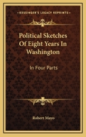 Political Sketches Of Eight Years In Washington: In Four Parts 1163267120 Book Cover