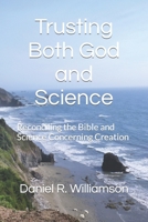 Trusting Both God and Science: Reconciling the Bible and Science Concerning Creation 1718164785 Book Cover
