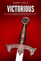 Victorious: Living a Life of Complete Freedom and Victory in Christ 069273824X Book Cover