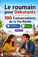 Le roumain pour Débutants A1 : 100 Conversations de la Vie Réelle: Apprenez le roumain avec 100 dialogues bilingues, salutations, voyage, courses, ... vocabulaire et exercices (French Edition) B0H8MFCJ41 Book Cover
