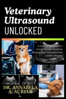 Veterinary Ultrasound Unlocked: A General Practitioner's Comprehensive Guide to Small Animal Abdominal and Cardiac Imaging (The Ultrasound Mastery Series) B0H7M6DPXT Book Cover