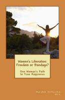 Women's Liberation: Freedom or Bondage?: One Woman's Path to True Happiness 1544138709 Book Cover