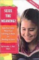 Seize the Meaning!: Help Your Child Move from Learning to Read to Reading to Learn 0743230523 Book Cover