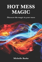 HOT MESS MAGIC: Discover the magic in your mess B0B5KXMXVL Book Cover