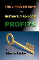 The 3 Proven Keys: That Instantly Unlock Profits. 098782130X Book Cover