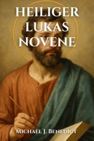 HEILIGER LUKAS NOVENE: Ein neuntägiges kraftvolles Gebetsandachtswerk zum Schutzpatron der Ärzte und Künstler B0FSXBX3P3 Book Cover