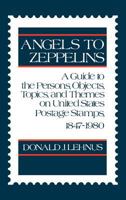 Angels to Zeppelins: A Guide to the Persons, Objects, Topics, and Themes on United States Postage Stamps, 1847-1980 0313234752 Book Cover