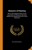 Memoirs of Painting: With a Chronological History of the Importation of Pictures by the Great Masters Into England Since the French Revolution 1272840646 Book Cover