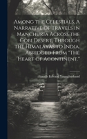 Among the Celestials. A Narrative of Travels in Manchuria Across the Gobi Desert, Through the Himalayas to India. Abridged From "The Heart of Acontine 1019882174 Book Cover