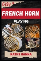 EASY FRENCH HORN PLAYING: Music Lessons, Performance Skills, Teaching Methods, Sight-Reading, Breathing Control, Recording Tips, and Proven Strategies to Earn Income Onstage or Online B0FMJWXMW1 Book Cover