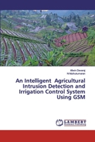 An Intelligent Agricultural Intrusion Detection and Irrigation Control System Using GSM 6202527110 Book Cover