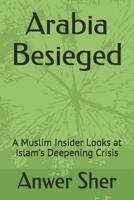 Arabia Besieged: A Muslim Insider Looks at Islam’s Deepening Crisis 1463698178 Book Cover