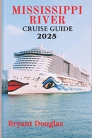 MISSISSIPPI RIVER CRUISE GUIDE 2025: A Journey Through History, Culture, and Scenic Beauty B0F1YJB7DK Book Cover