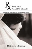 RX for the Ailing Bride: A Biblical Template for the Ideal Christian 1449733468 Book Cover