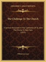 The Challenge To The Church: A Sermon Preached In The Cathedral Of St. John The Divine In New York (1913) 034248334X Book Cover