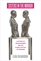 Sisters in the Mirror: A History of Muslim Women and the Global Politics of Feminism 0520342518 Book Cover