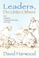 Leaders, Do Unto Others: Brief Meditations on Leading and Learning and Loving B088JXC292 Book Cover