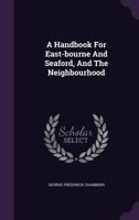A Handbook For East-bourne, Pevensey & Herstmonceaux Castles, Wilmington Priory, Mmichelham Priory, Beachy Head, Hailsham, And The Neighbourhood: Alphabetical Directory Of Private Residents And Book O 1340625474 Book Cover