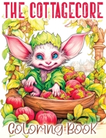 The Cottagecore Coloring Book: A Whimsical Journey with Cottage Core, Goblincore, Mushroom, Countryside and Other Enchanting Moments 8396864616 Book Cover