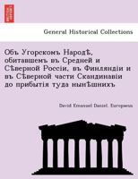 Объ Угорскомъ Народѣ, обитавшемъ въ Средней и Сѣверной Россіи, въ Финляндіи и въ Сѣверной части Скандинавіи до прибытія туда нынѣшнихъ 1241794952 Book Cover