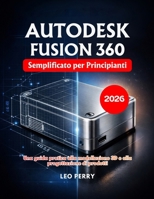 Autodesk Fusion 360 Semplificato per Principianti: Una guida pratica alla modellazione 3D e alla progettazione di prodotti B0GSS9BP7R Book Cover