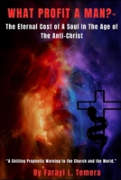 WHAT PROFIT A MAN?: THE ETERNAL COST OF A SOUL IN THE AGE OF THE ANTI-CHRIST.: A Chilling Prophetic Warning To The Church And The World B0F9XWC73W Book Cover