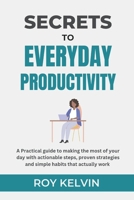 Secrets to Everyday Productivity: A practical guide to making the most of your day with actionable steps, proven strategies and simple habits that actually work B0F223VZ23 Book Cover
