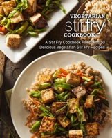 Vegetarian Stir Fry Cookbook: A Stir Fry Cookbook Filled with 50 Delicious Vegetarian Stir Fry Recipes 1701533324 Book Cover