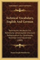 Technical Vocabulary, English And German: Technisches Vocabular Fur Technische Lehranstalten Und Zum Selbststudium Fur Studirende, Techniker Und Industrielle 1437086799 Book Cover