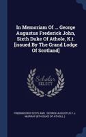 In Memoriam Of ... George Augustus Frederick John, Sixth Duke Of Athole, K.t. [issued By The Grand Lodge Of Scotland] 134050393X Book Cover