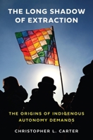 The Long Shadow of Extraction: The Origins of Indigenous Autonomy Demands 069127116X Book Cover