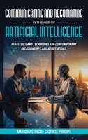 Communicating And Negotiating In The Age Of Artificial Intelligence: Strategies and Techniques for Contemporary Relationships and Negotiations B0H3DC5MJ8 Book Cover