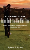 So You Want To Play Junior Golf and the Mini Tour: For the Young Boys and Girls Who are Considering Golf 1087990912 Book Cover