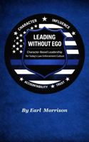 LEADING WITHOUT EGO: Character-Based Leadership for Today’s Law Enforcement Culture B0GWVHGTLH Book Cover