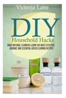 DIY Household Hacks: Make Natural Cleaners! Learn the Most Effective, Organic and Essential Green Cleaning Recipes 1500757977 Book Cover