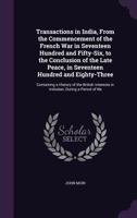 Transactions in India, from the Commencement of the French War in Seventeen Hundred and Fifty-Six, to the Conclusion of the Late Peace, in Seventeen Hundred and Eighty-Three: Containing a History of t 114784187X Book Cover
