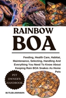 RAINBOW BOA: Feeding, Health Care, Habitat, Maintenance, Selecting, Handling And Everything You Need To Know About Keeping Rain BOA Snakes As Home Pets B0F7XKTY86 Book Cover