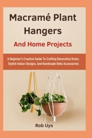 Macramé Plant Hangers And Home Projects: A Beginner’s Creative Guide To Crafting Decorative Knots, Stylish Indoor Designs, And Handmade Boho Accessories B0FQCKCPQ2 Book Cover