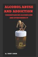 Alcohol Abuse and Addiction: Understanding Alcoholism and Overcoming It 1796400815 Book Cover