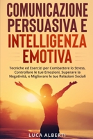 Comunicazione Persuasiva Ed Intelligenza Emotiva: Tecniche ed Esercizi per Combattere lo Stress, Controllare le tue Emozioni, Superare la Negatività e B08KQBYR2X Book Cover