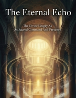 The Eternal Echo: The Divine Liturgy As Sacred Command And Presence B0HDJRTC5X Book Cover