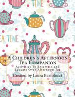 A Children's Afternoon Tea Companion: Activities To Entertain and Educate Over Afternoon Tea 1500433578 Book Cover